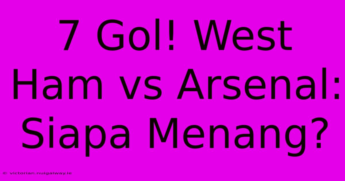 7 Gol! West Ham Vs Arsenal: Siapa Menang?