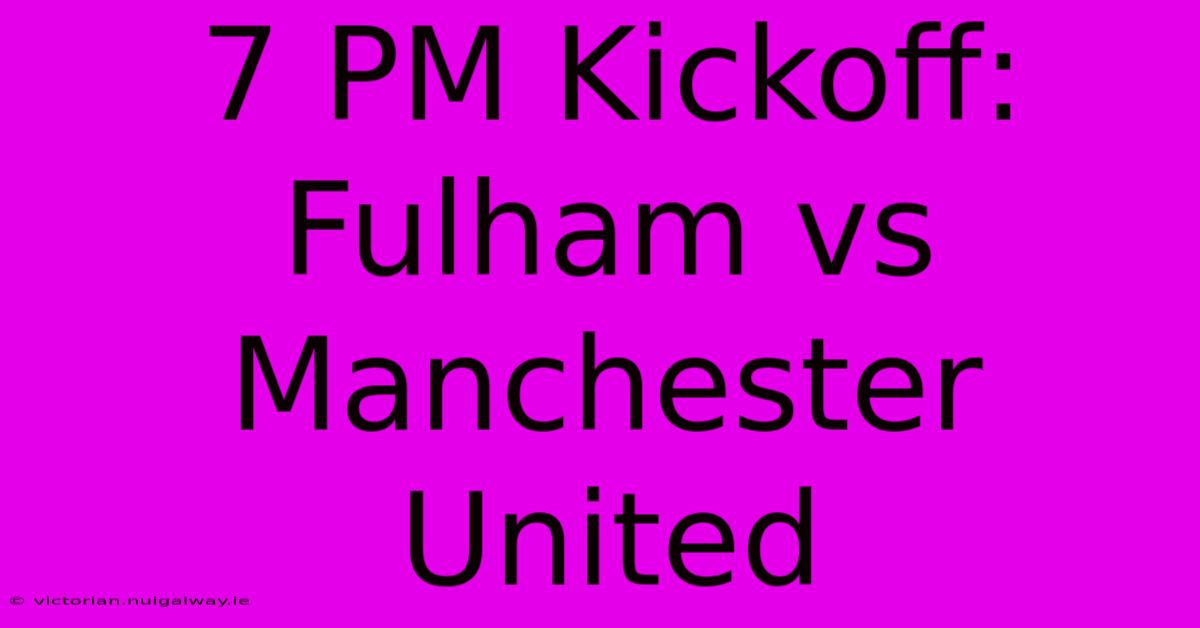 7 PM Kickoff: Fulham Vs Manchester United