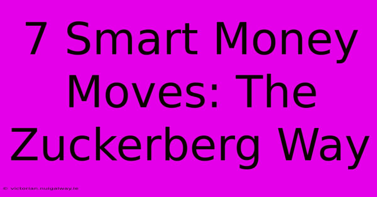 7 Smart Money Moves: The Zuckerberg Way