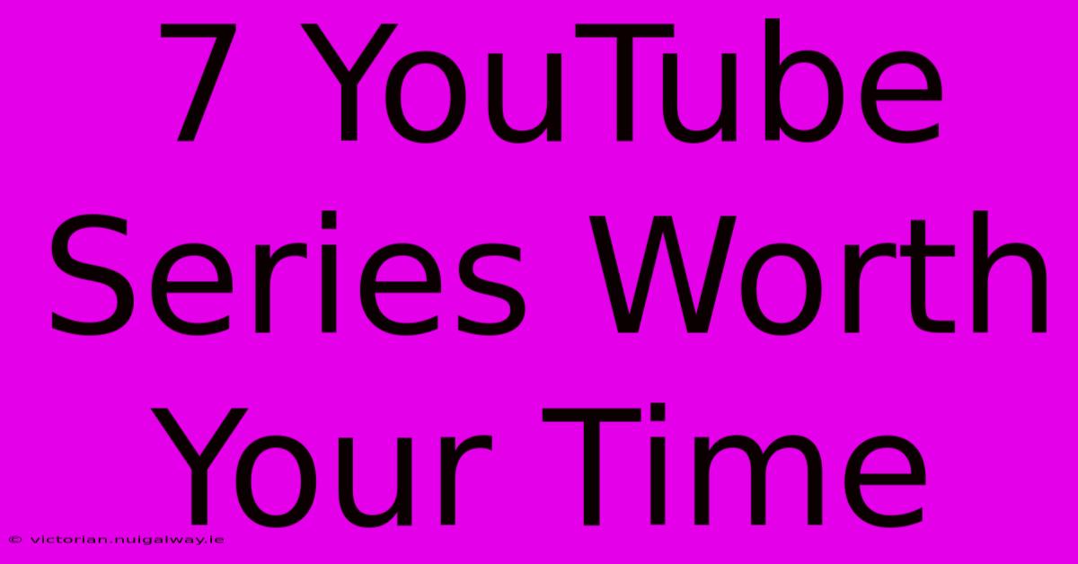 7 YouTube Series Worth Your Time