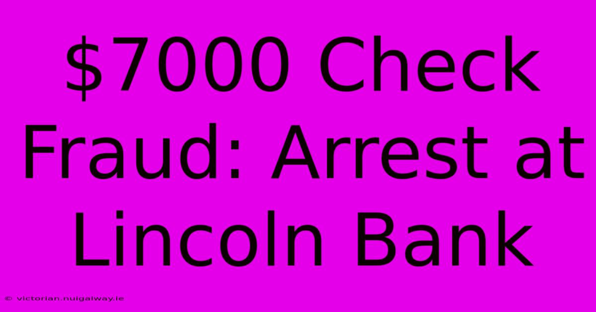 $7000 Check Fraud: Arrest At Lincoln Bank