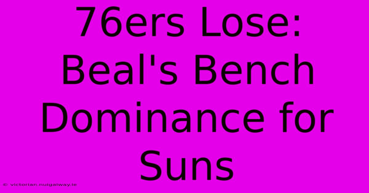 76ers Lose: Beal's Bench Dominance For Suns