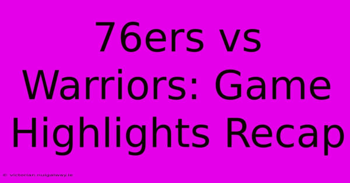 76ers Vs Warriors: Game Highlights Recap