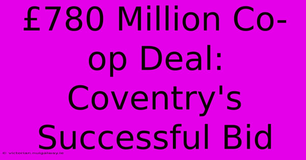 £780 Million Co-op Deal: Coventry's Successful Bid