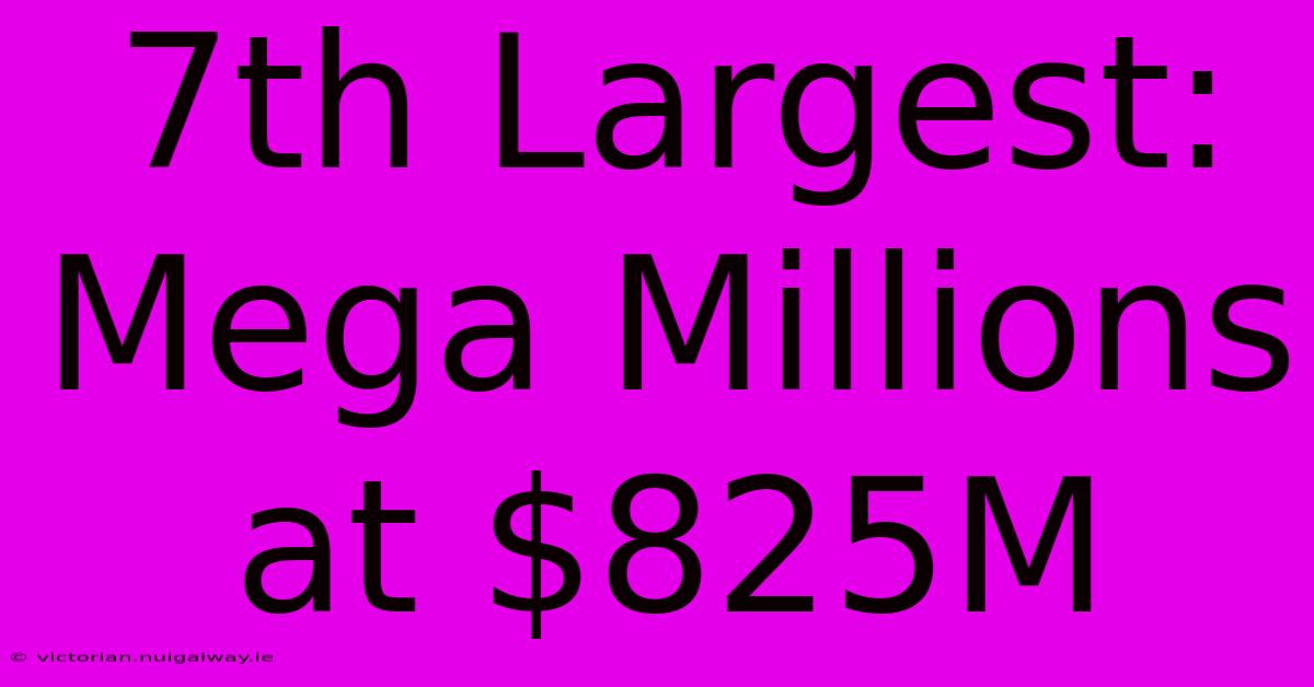 7th Largest: Mega Millions At $825M