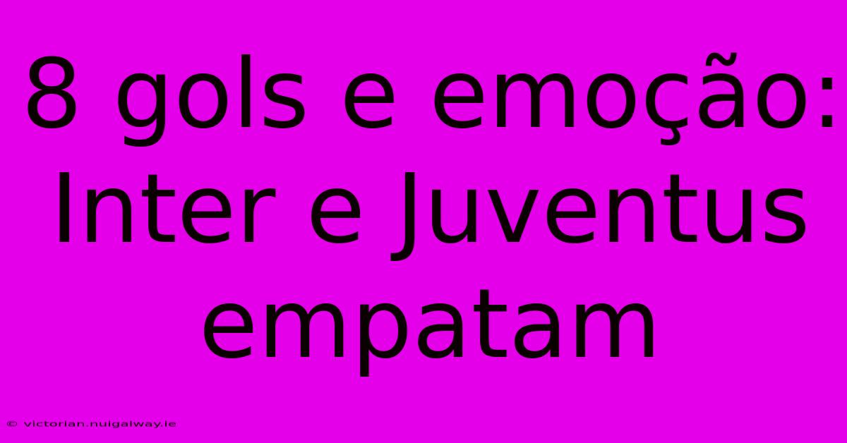 8 Gols E Emoção: Inter E Juventus Empatam 