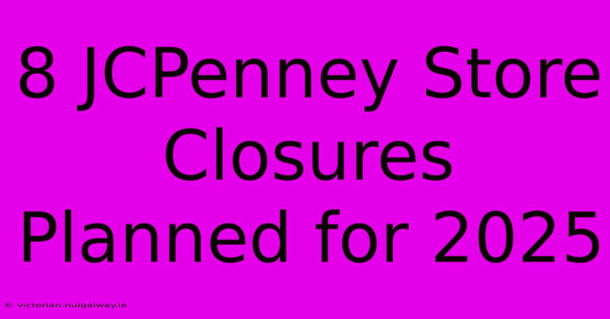 8 JCPenney Store Closures Planned For 2025