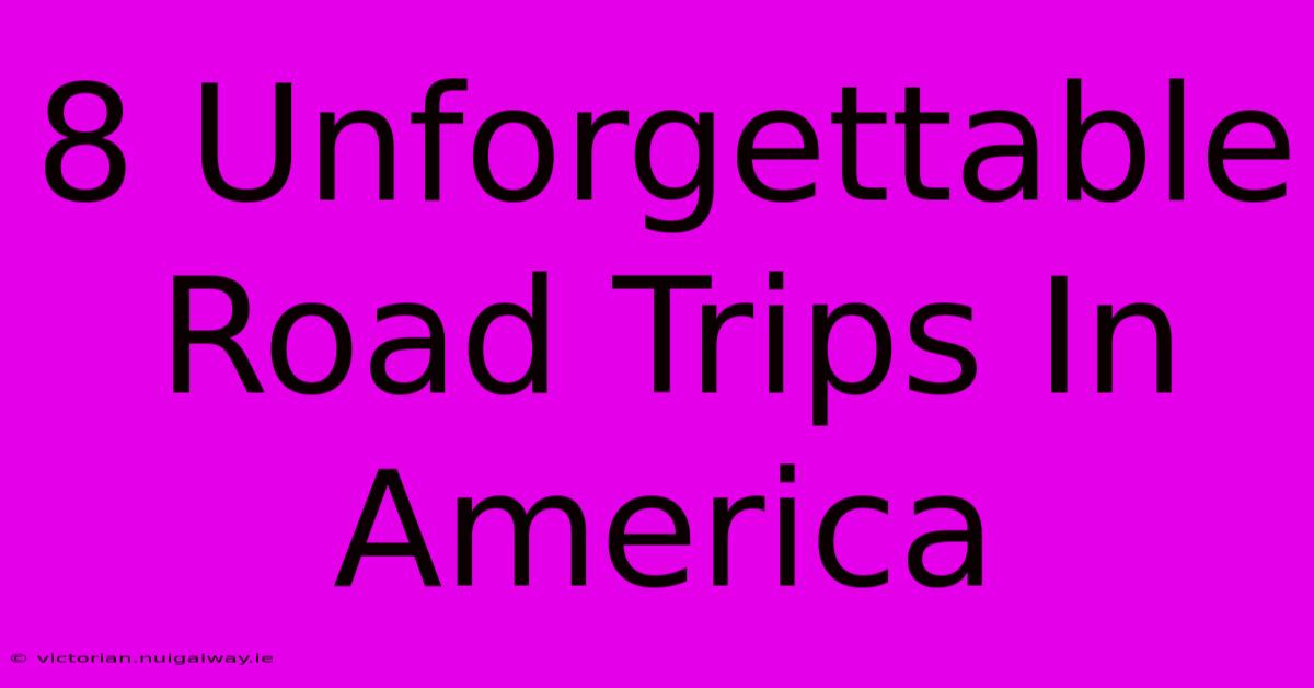 8 Unforgettable Road Trips In America 