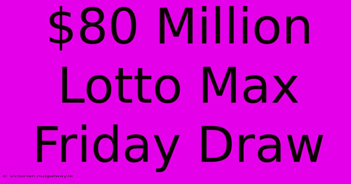 $80 Million Lotto Max Friday Draw