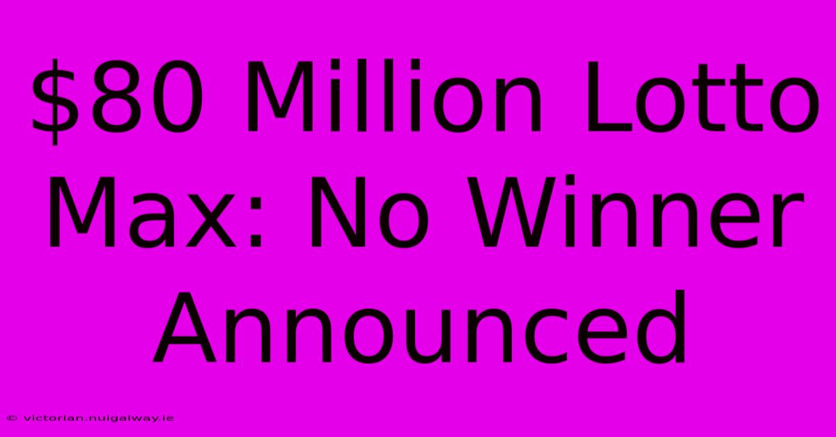 $80 Million Lotto Max: No Winner Announced