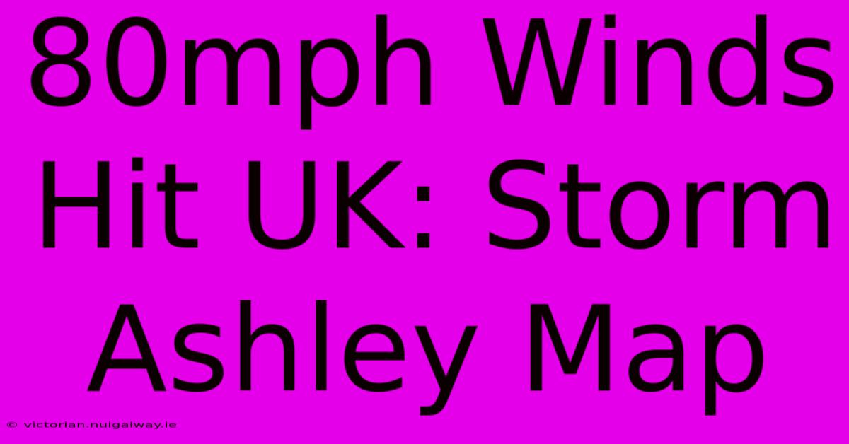 80mph Winds Hit UK: Storm Ashley Map