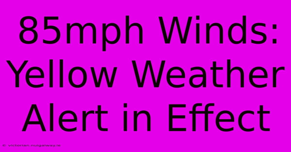 85mph Winds: Yellow Weather Alert In Effect