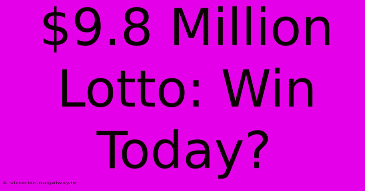 $9.8 Million Lotto: Win Today?