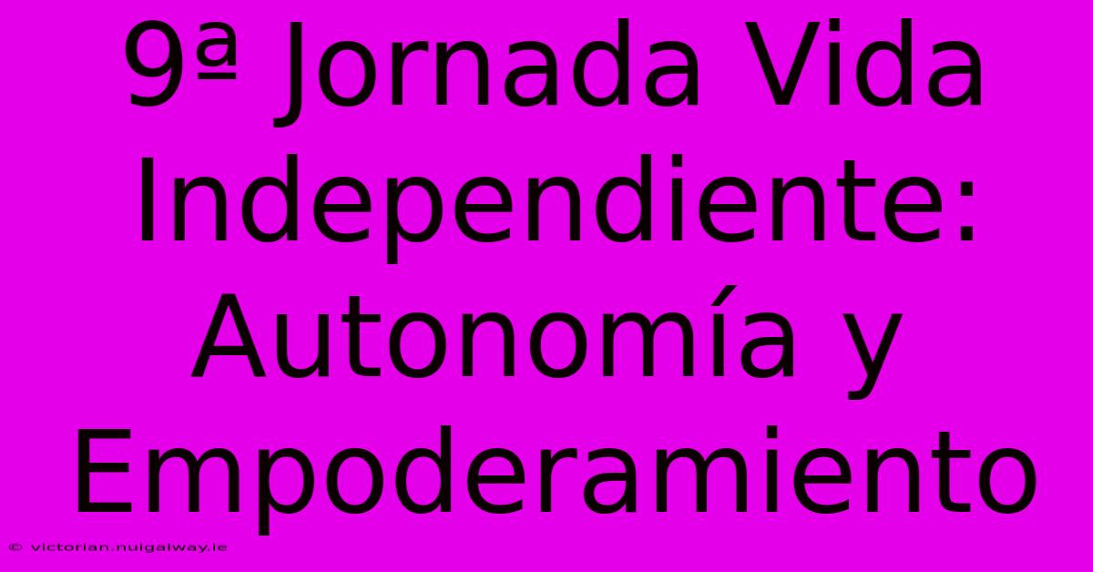 9ª Jornada Vida Independiente: Autonomía Y Empoderamiento