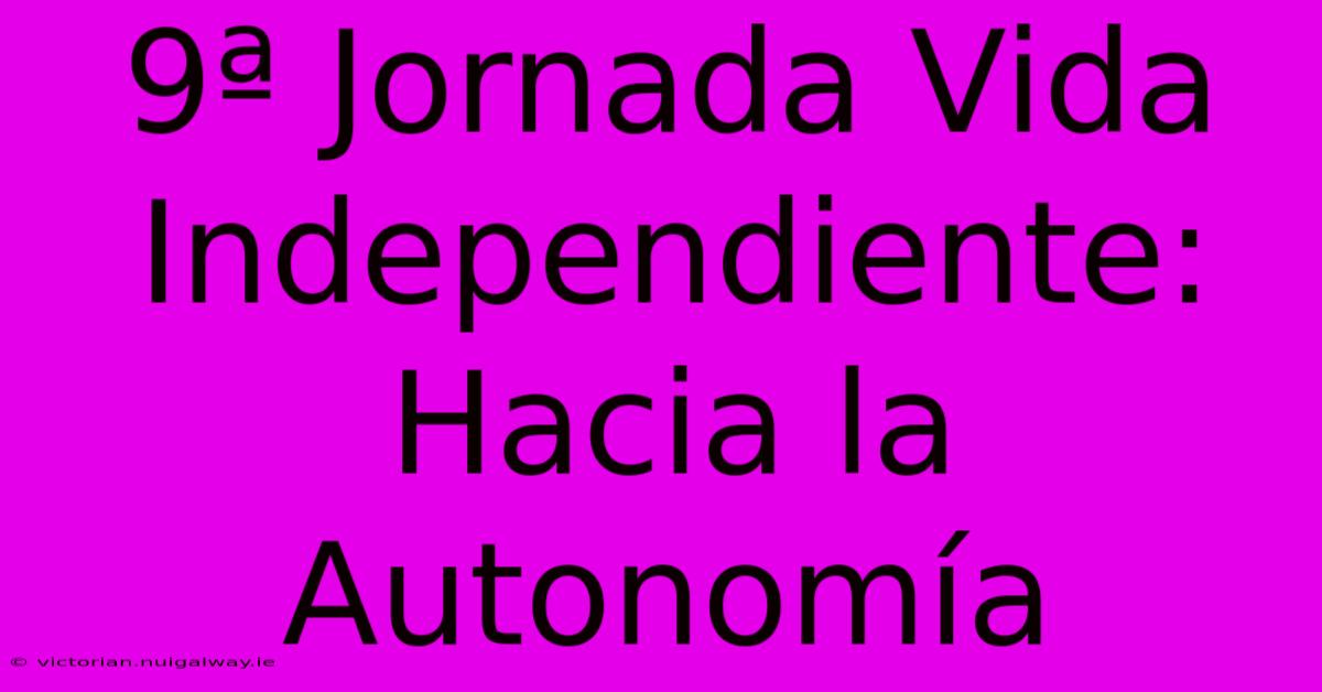 9ª Jornada Vida Independiente: Hacia La Autonomía