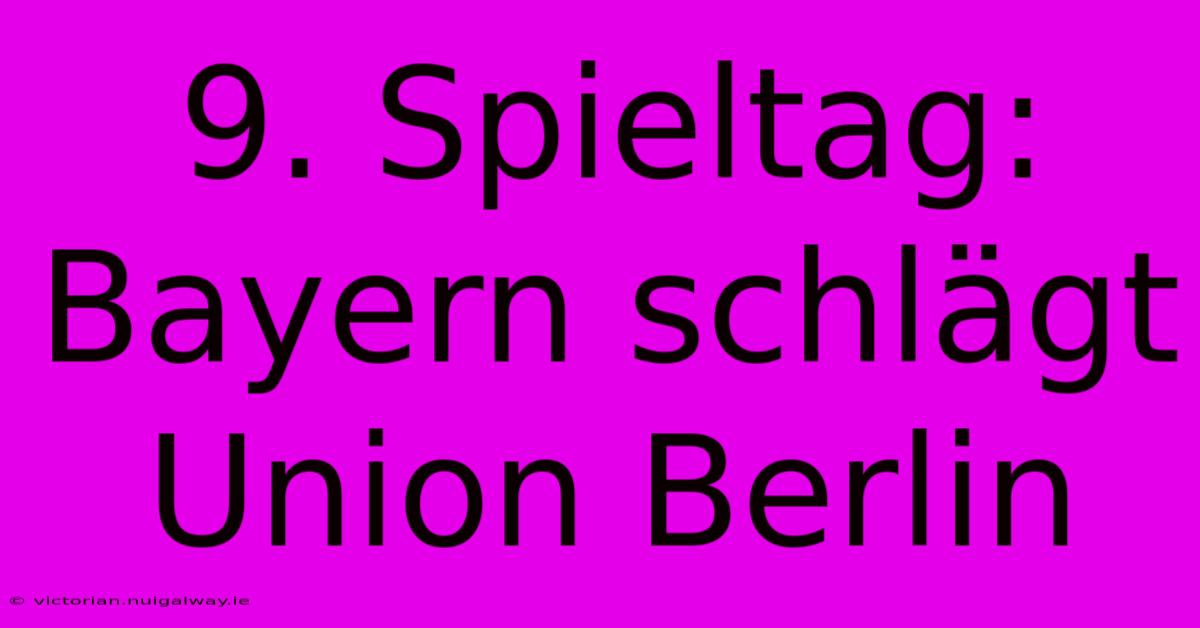 9. Spieltag: Bayern Schlägt Union Berlin