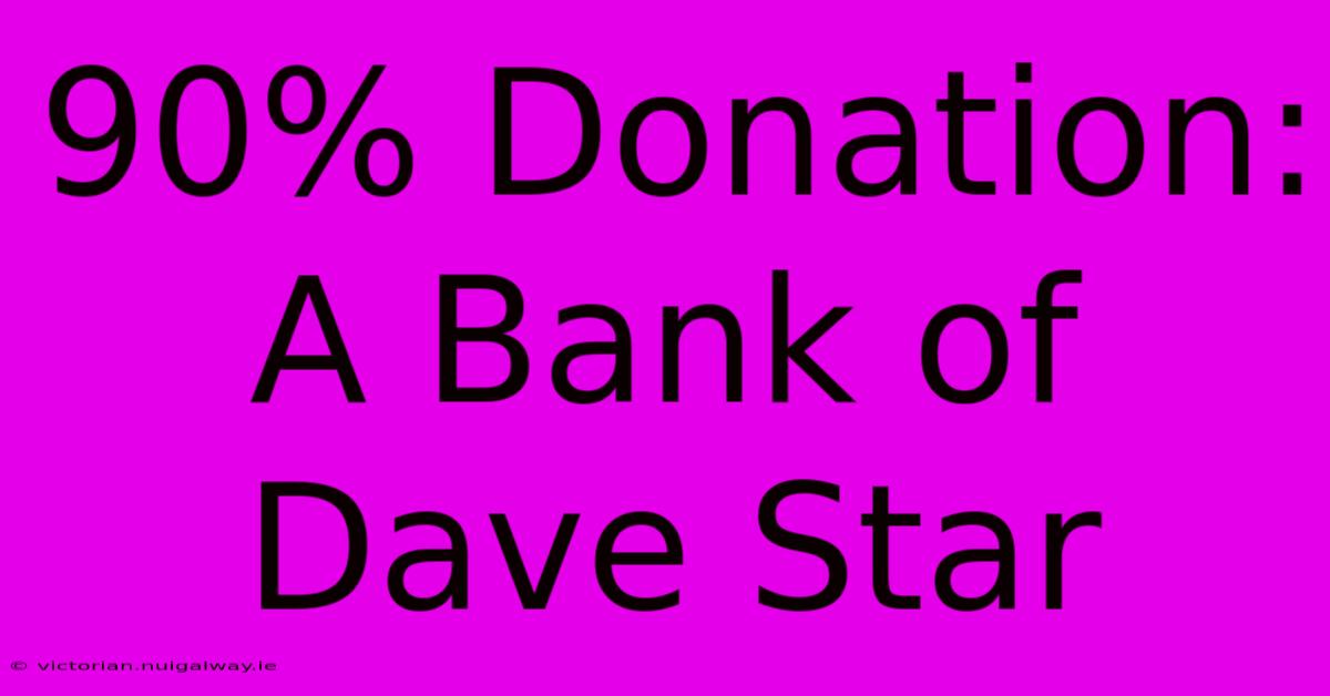 90% Donation: A Bank Of Dave Star