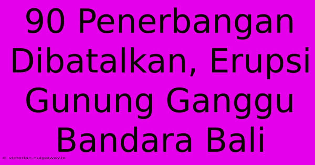 90 Penerbangan Dibatalkan, Erupsi Gunung Ganggu Bandara Bali