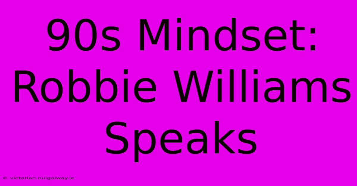 90s Mindset: Robbie Williams Speaks