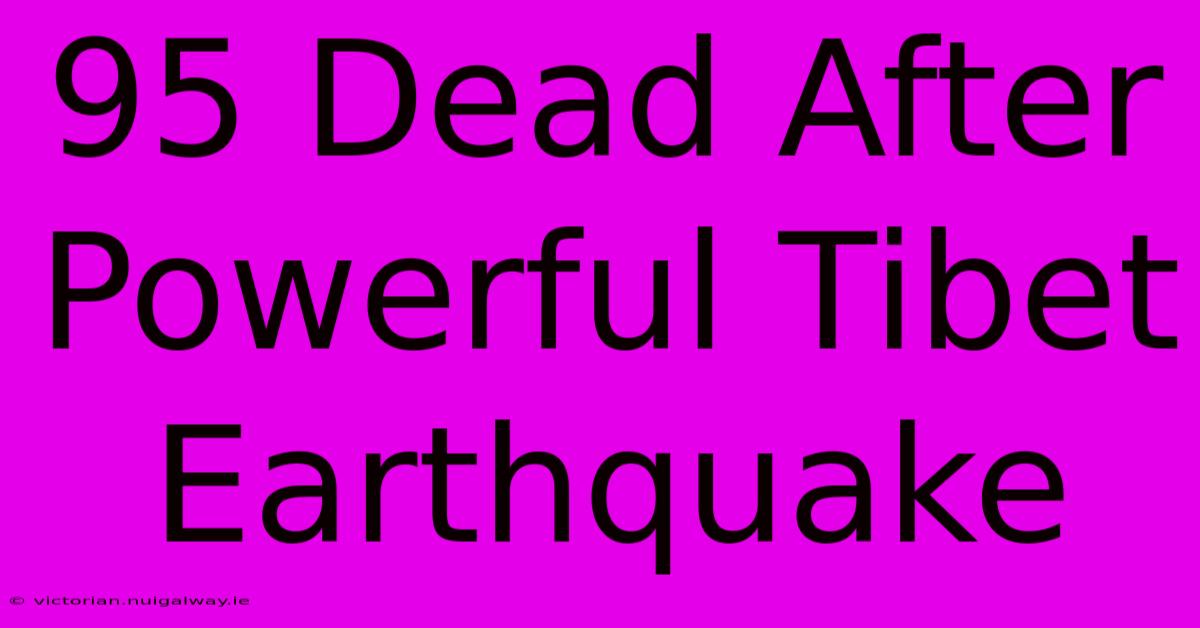 95 Dead After Powerful Tibet Earthquake