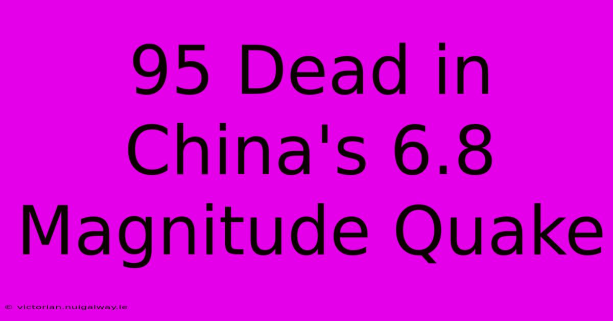 95 Dead In China's 6.8 Magnitude Quake