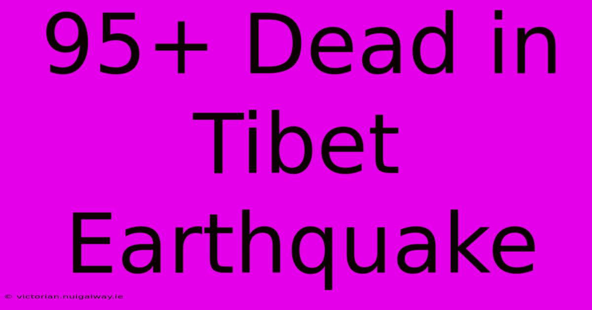 95+ Dead In Tibet Earthquake