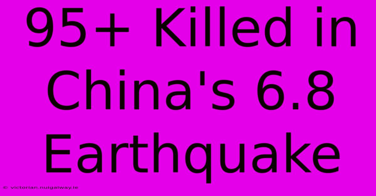 95+ Killed In China's 6.8 Earthquake