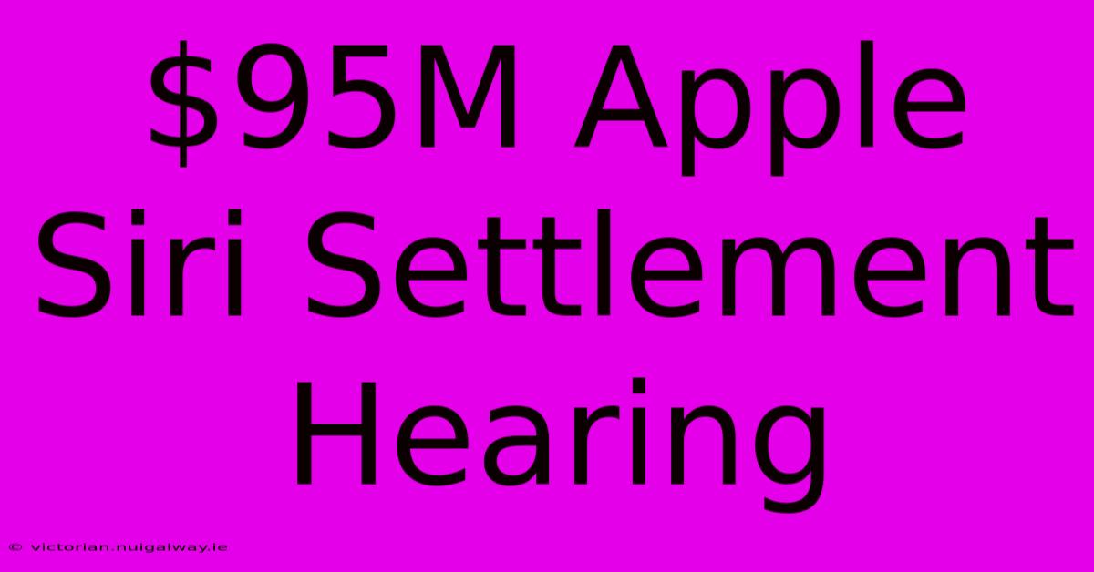 $95M Apple Siri Settlement Hearing