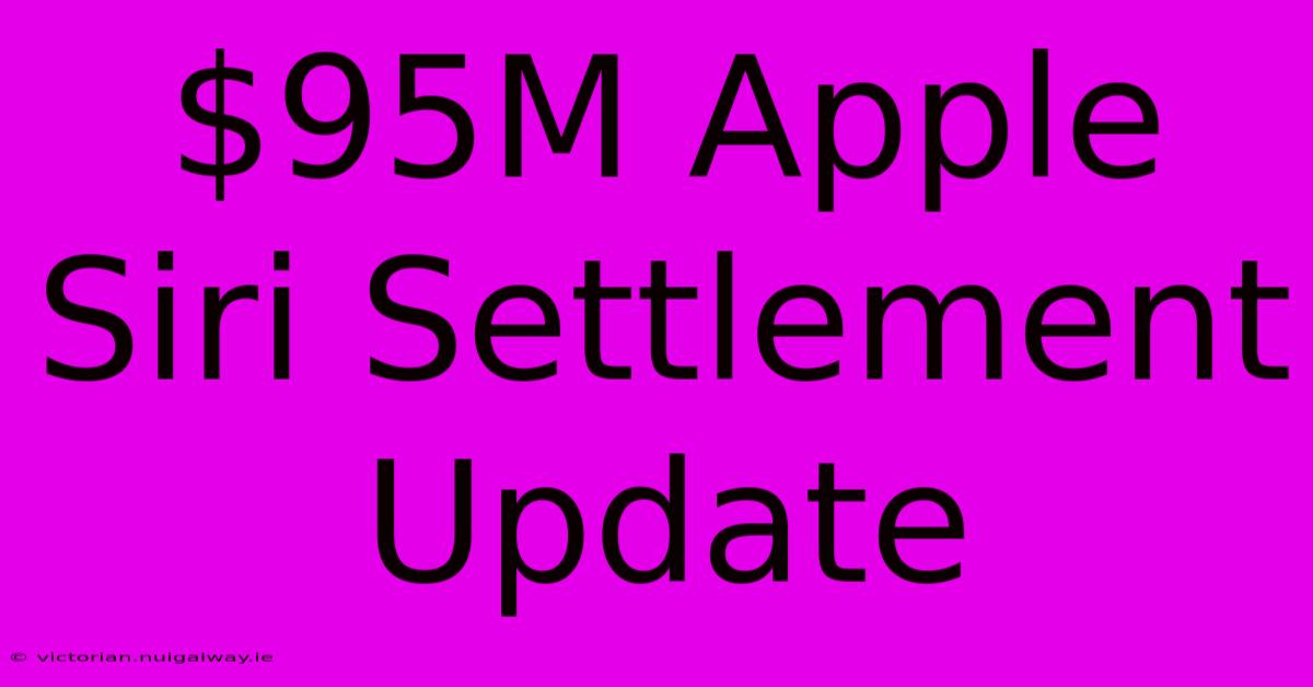 $95M Apple Siri Settlement Update