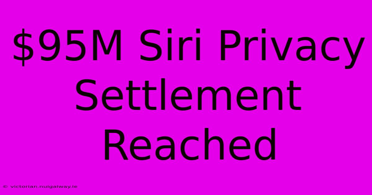 $95M Siri Privacy Settlement Reached