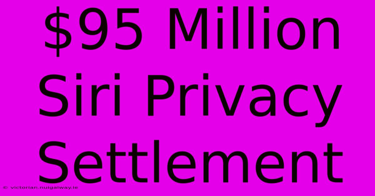 $95 Million Siri Privacy Settlement