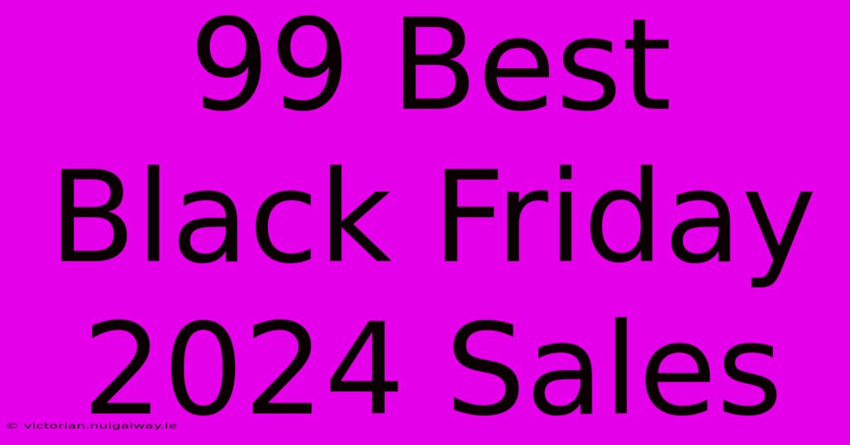 99 Best Black Friday 2024 Sales