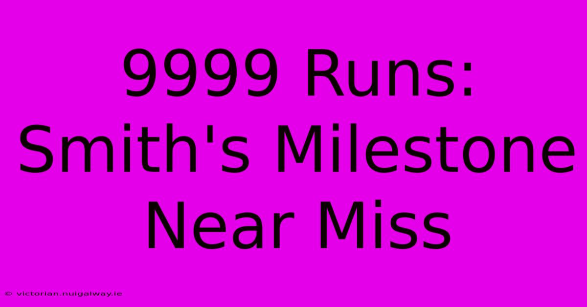 9999 Runs: Smith's Milestone Near Miss