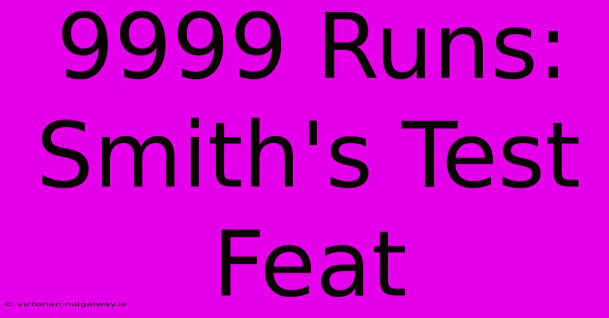 9999 Runs: Smith's Test Feat