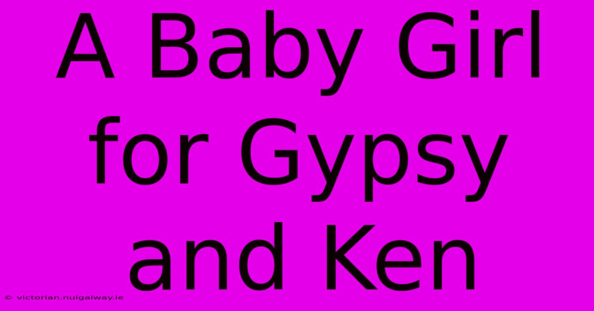 A Baby Girl For Gypsy And Ken