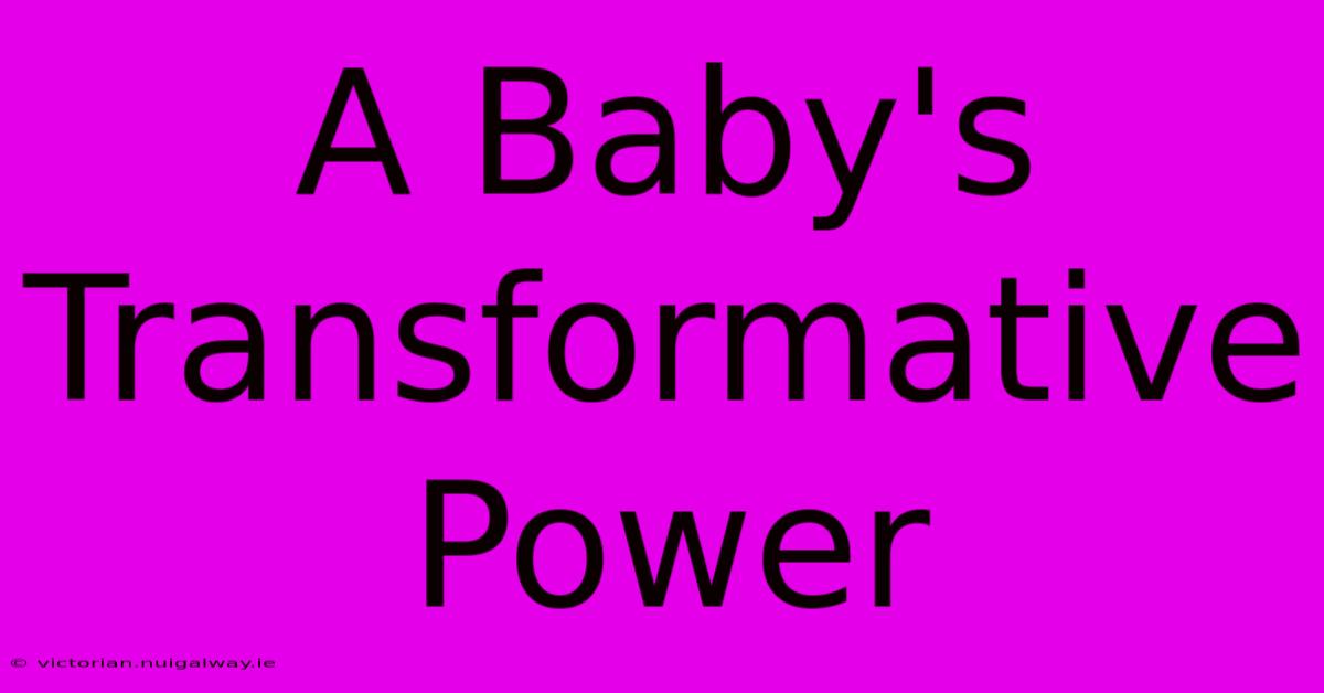 A Baby's Transformative Power