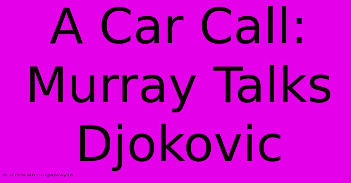 A Car Call: Murray Talks Djokovic