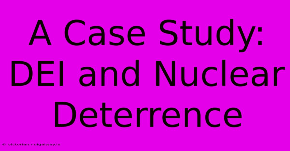 A Case Study: DEI And Nuclear Deterrence