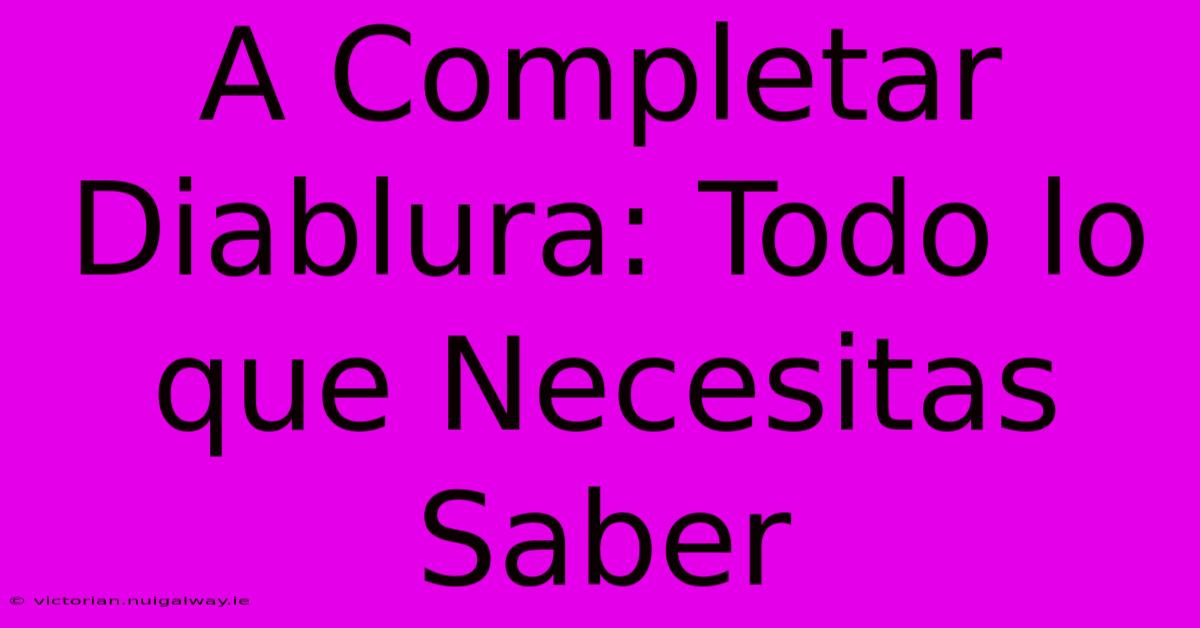 A Completar Diablura: Todo Lo Que Necesitas Saber