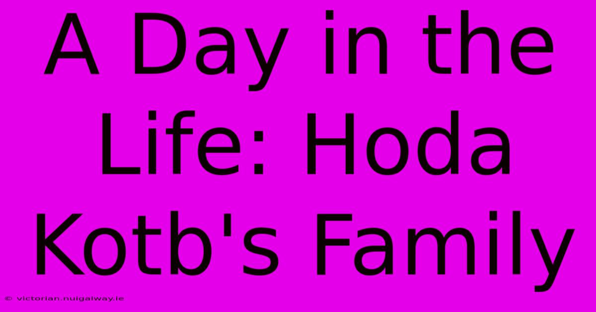 A Day In The Life: Hoda Kotb's Family