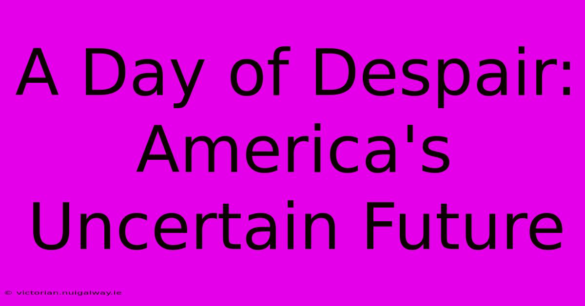 A Day Of Despair: America's Uncertain Future