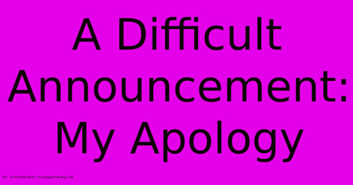 A Difficult Announcement: My Apology