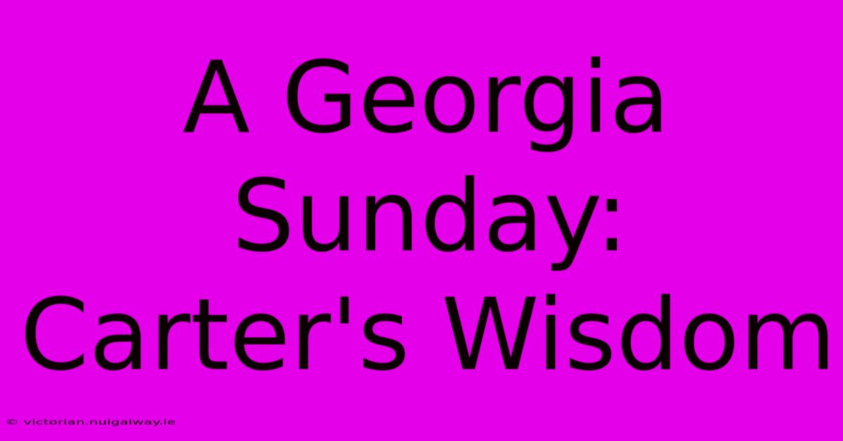 A Georgia Sunday: Carter's Wisdom