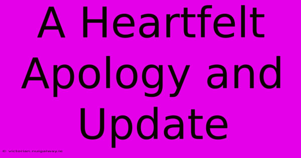 A Heartfelt Apology And Update