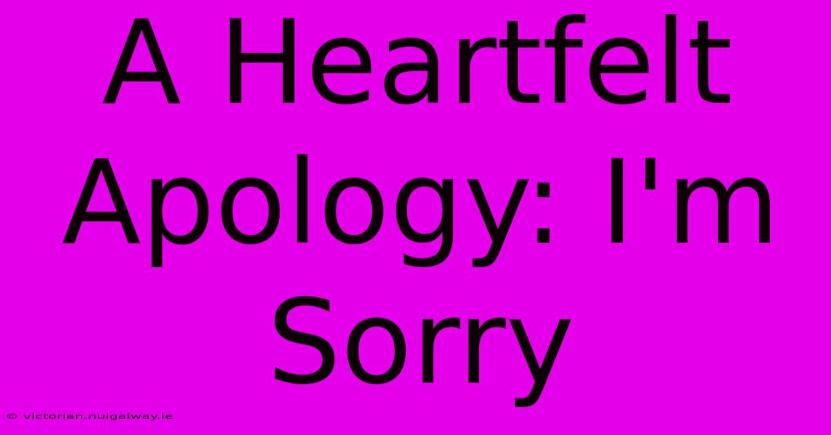 A Heartfelt Apology: I'm Sorry