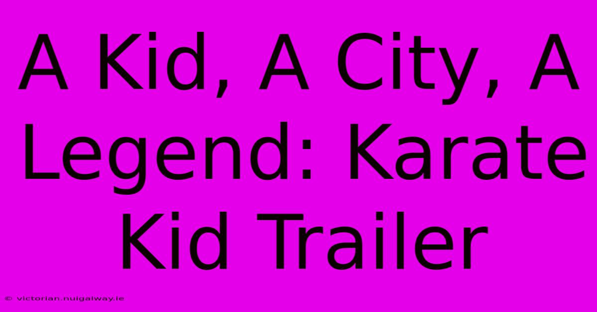 A Kid, A City, A Legend: Karate Kid Trailer