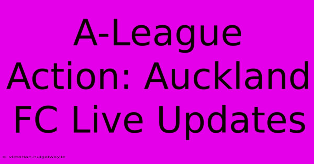 A-League Action: Auckland FC Live Updates