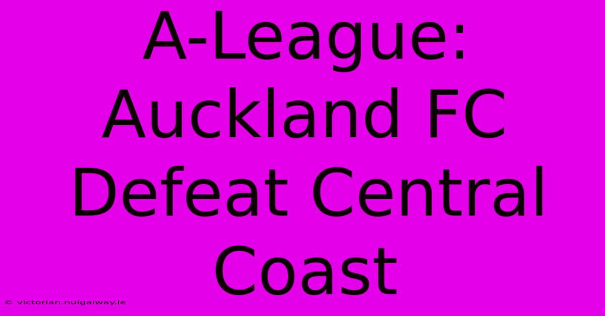 A-League: Auckland FC Defeat Central Coast