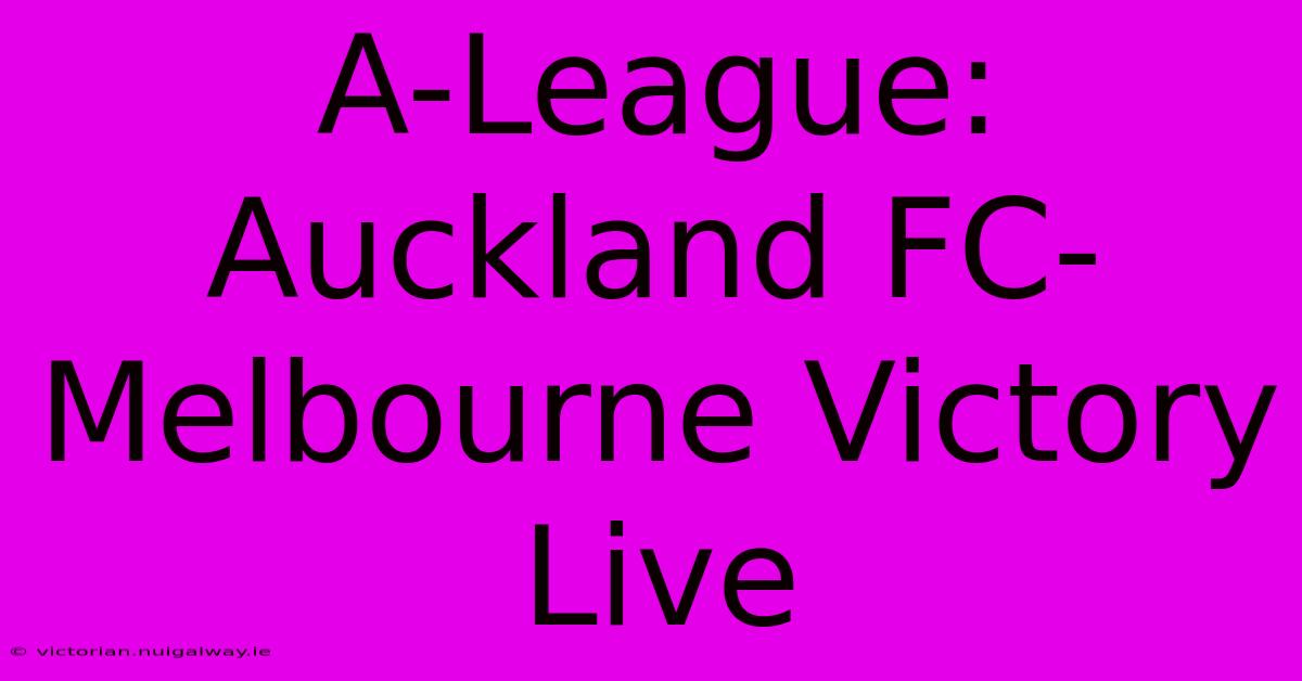 A-League: Auckland FC-Melbourne Victory Live