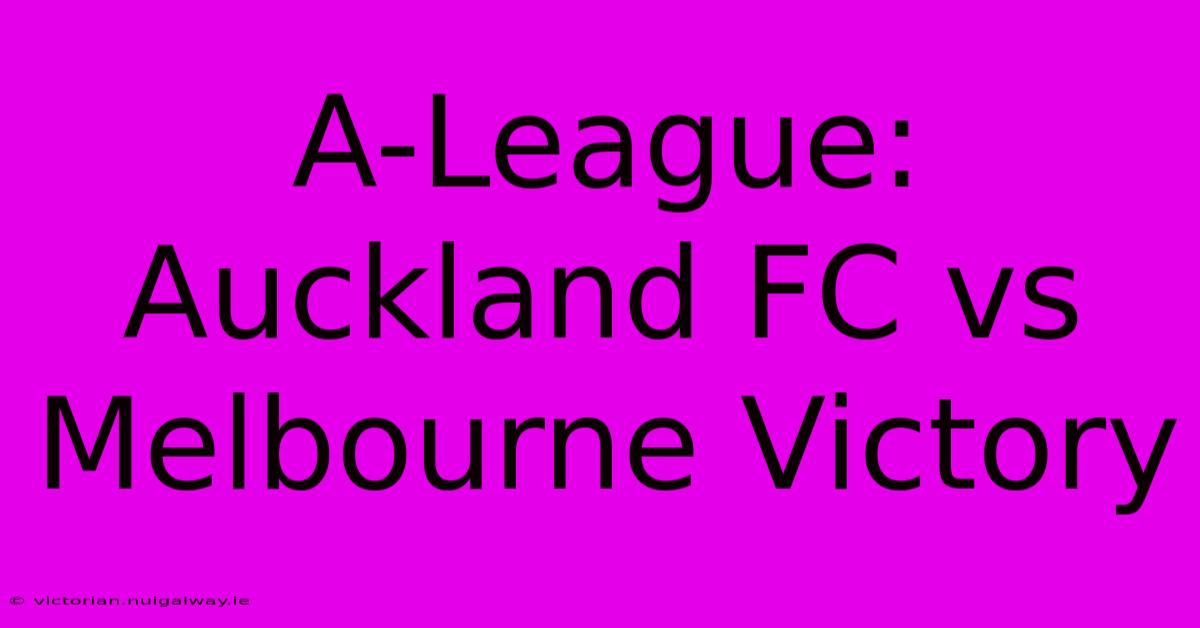 A-League: Auckland FC Vs Melbourne Victory